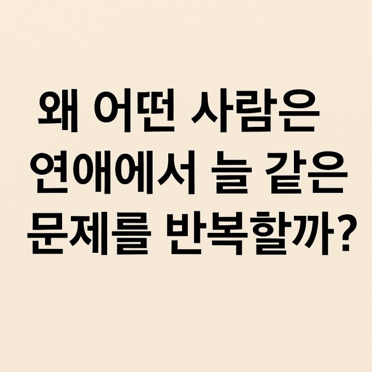  왜 어떤 사람은 연애에서 늘 같은 문제를 반복할까?