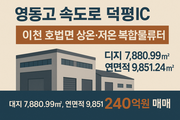  영동고속도로 덕평IC 3.8km 초근접! 이천 호법면 상온·저온 복합물류센터 (대지 7,880.99, 연면적 9,851.24) 240억 원 매매
