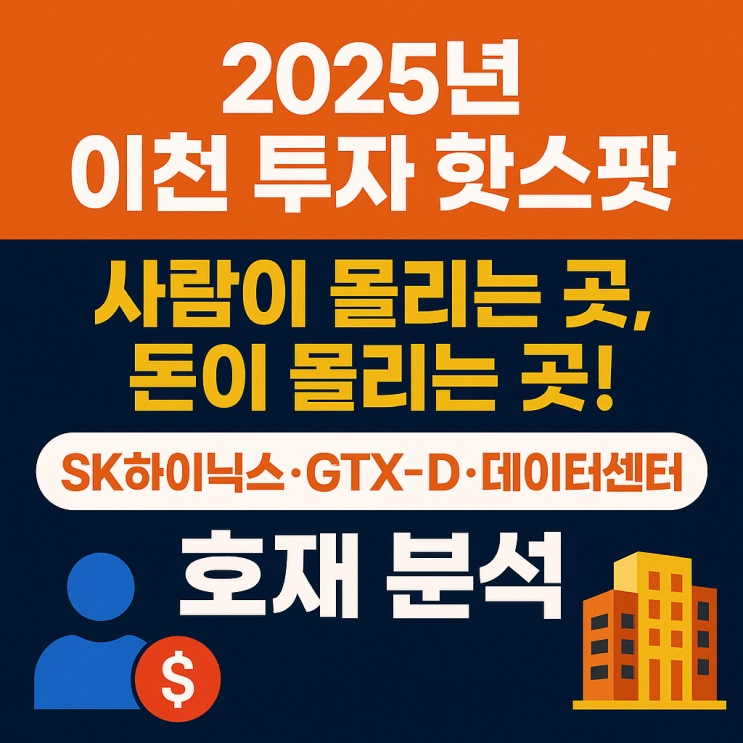  2025년 이천 투자 핫스팟 | 사람이 몰리는 곳, 돈이 몰리는 곳! SK하이닉스·GTX-D·데이터센터 호재 분석
