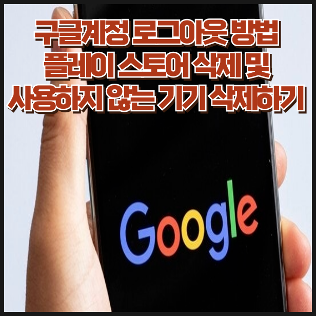 구글계정 로그아웃 방법 플레이 스토어 삭제 및 사용하지 않는 기기 삭제하기