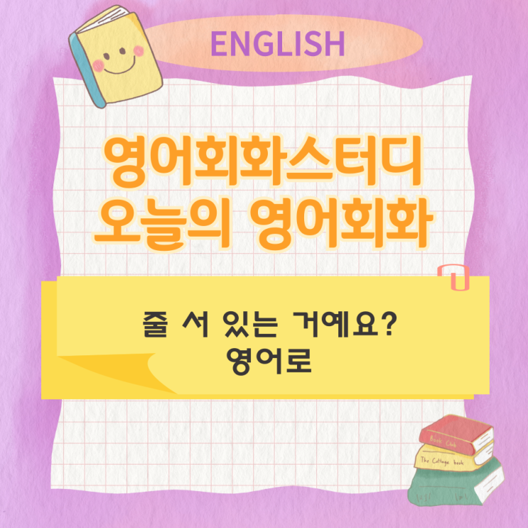  오늘의 영어회화 스터디 줄 서 있는 거예요? 영어로