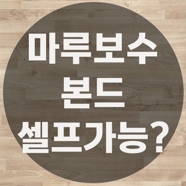  마루보수본드 셀프로 했다가 더 돈이 많이 드는 이유