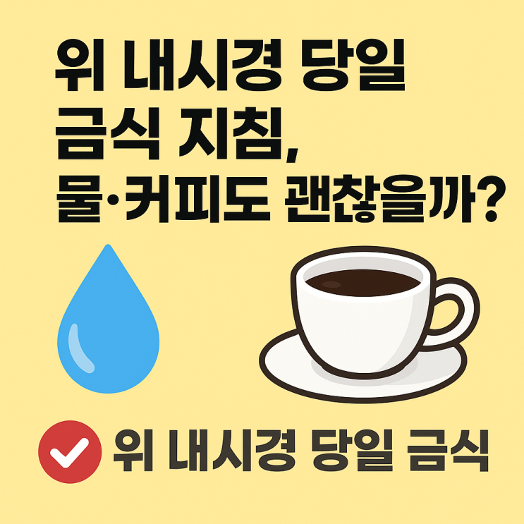  위 내시경 당일 금식 지침, 물·커피도 괜찮을까?