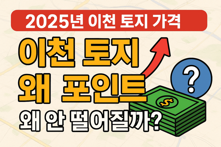  2025년 이천 토지 가격 왜 안 떨어질까? IT 부동산 개발 호재로 본 시장 분석