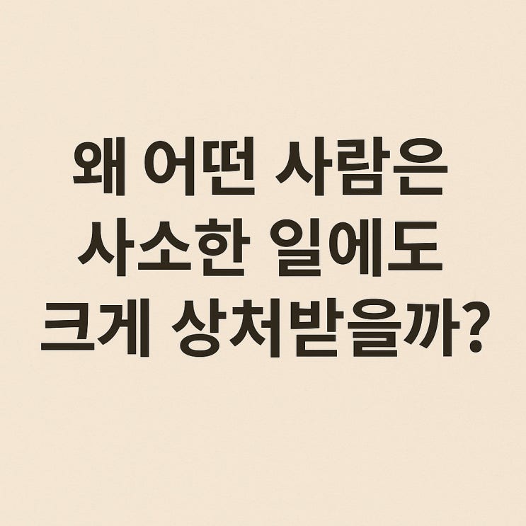  왜 어떤 사람은 사소한 일에도 크게 상처받을까?