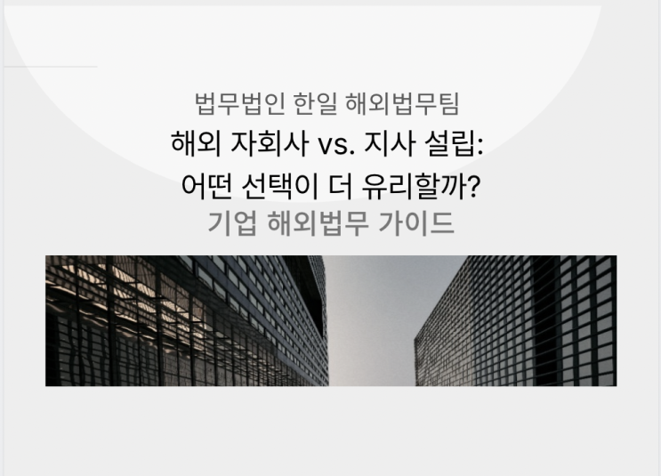 해외 자회사 vs. 지사 설립: 어떤 선택이 더 유리할까?