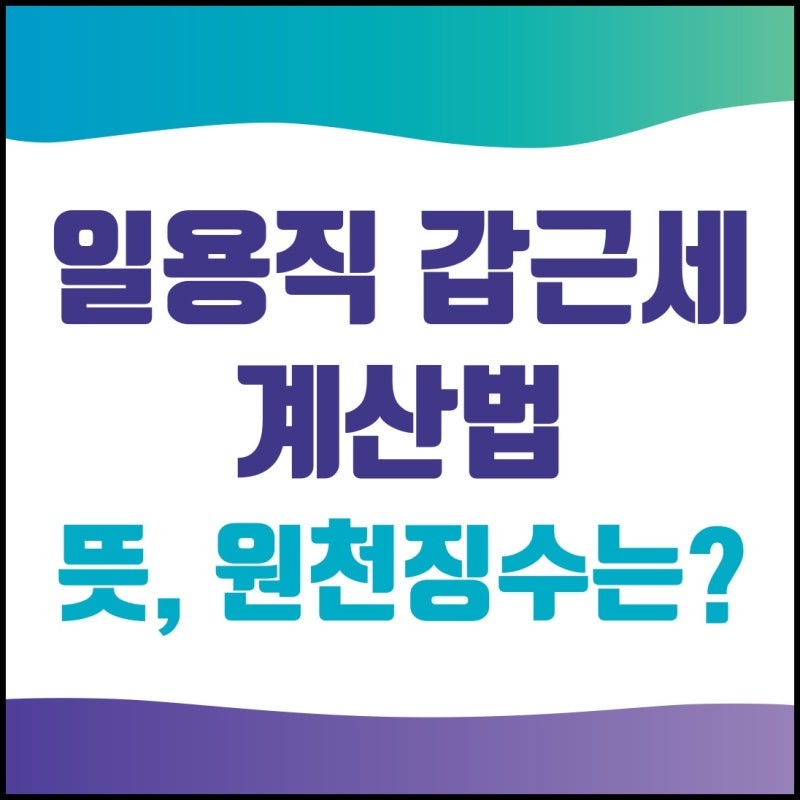 일용직 갑근세 계산법부터 뜻 및 원천징수까지 정리함