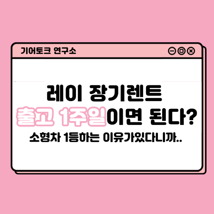  레이 장기렌트 출고 1주일이면 된다? 소형차 1등하는 이유가있다니까..