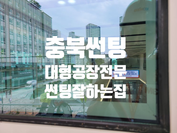  충북 산업단지 대형 공장 전문 썬팅잘하는집(열차단,자외선차단,안전필름,산업재해방지)