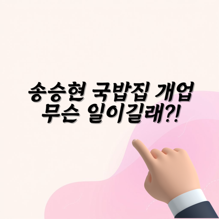<b>송승현 국밥집</b> 사장 창업 레스토랑 위치 미국 넘어갈 예정