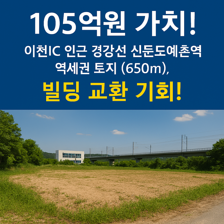 초역세권 프리미엄! 이천 신둔도예촌역 650m 토지, 105억 상당 부동산 교환 (빌딩 우선)