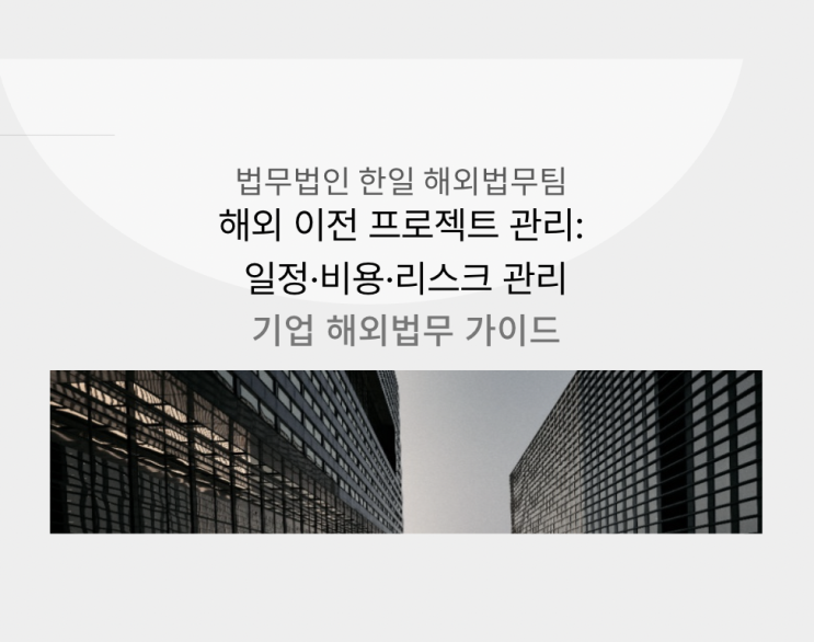 해외 이전 프로젝트 관리: 일정·비용·리스크 관리