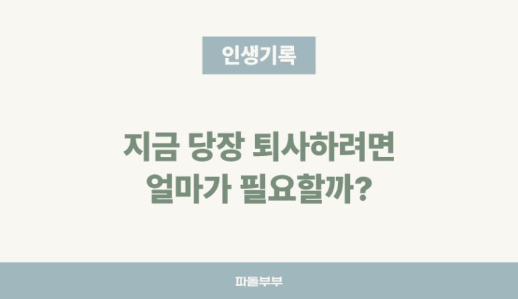  자산 얼마가 있어야 당장 퇴직 은퇴 퇴사 할 수 있을까?