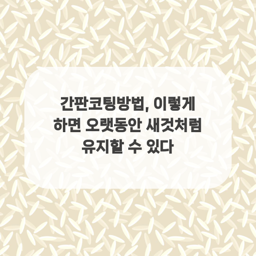  간판코팅방법, 이렇게 하면 오랫동안 새것처럼 유지할 수 있다