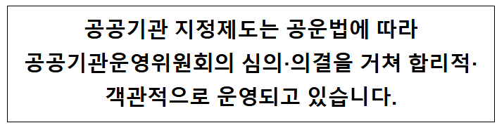  공공기관 지정제도는 공운법에 따라 공공기관운영위원회의 심의 의결을 거쳐 합리적 객관적으로 운영되고 있습니다.
