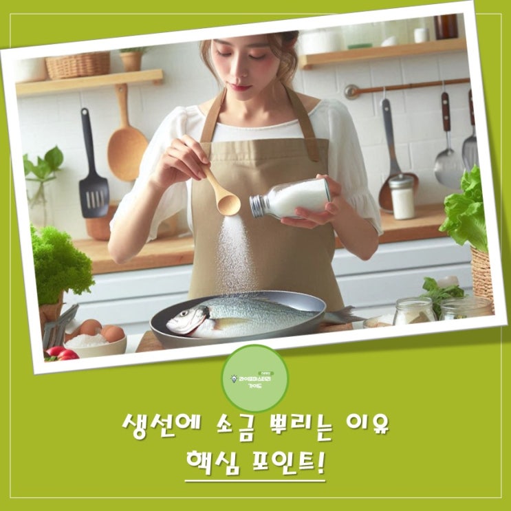  생선에 소금을 뿌리는 이유: 핵심 포인트는? | 비린내 잡기, 염장 효과, 불순물 제거