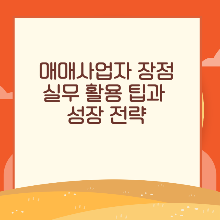  매매사업자 장점의 실무 활용 팁과 성장 전략