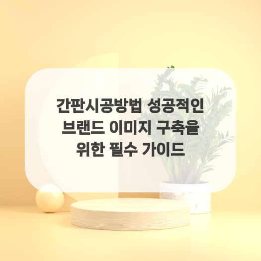  간판시공방법 성공적인 브랜드 이미지 구축을 위한 필수 가이드