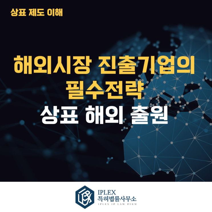  해외시장 진출 기업의 필수 전략 – 상표 해외 출원[아이피렉스 특허법률사무소]