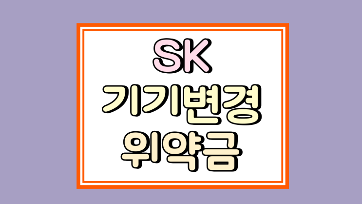  SK기기변경 위약금 기준 면제 조건 완벽 정리