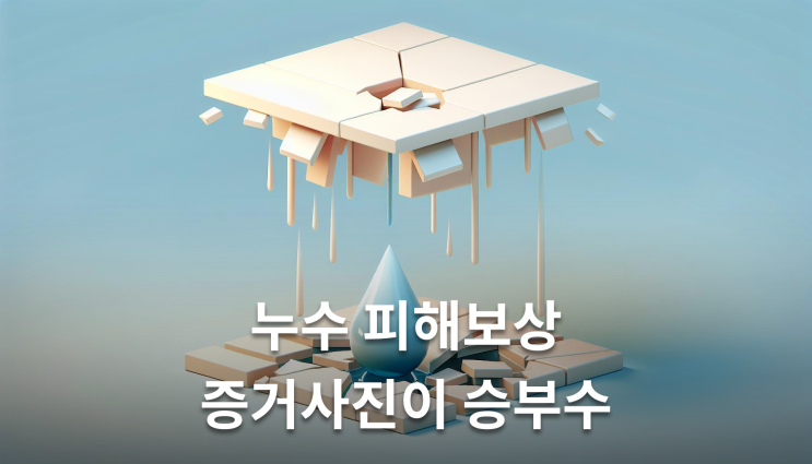  누수 피해보상 청구 방법 증거사진이 승부 가른다