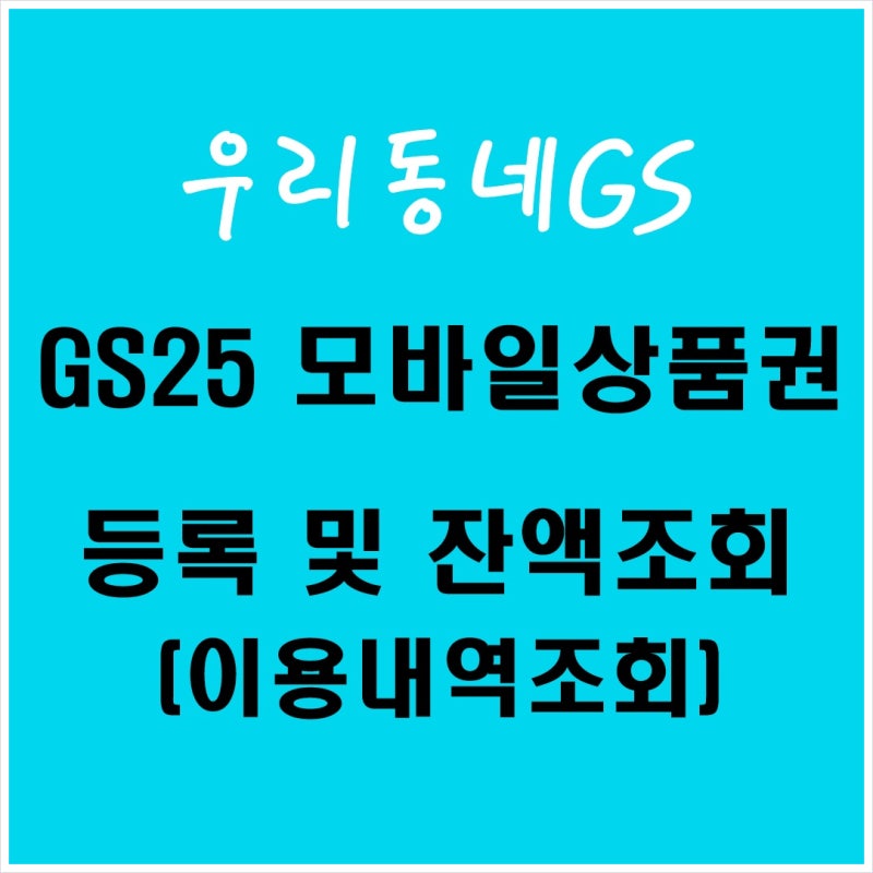 우리동네GS 편의점 GS25 모바일상품권 등록방법｜잔액조회, 이용내역조회, 결제방법까지!