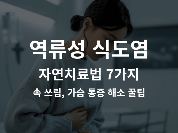  역류성 식도염 자연치료법 7가지: 속 쓰림, 가슴 통증 해소 꿀팁