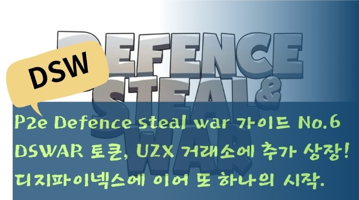  P2e Defence steal war 가이드 No.6 DSWAR 토큰, UZX 거래소에 추가 상장! 디지파이넥스에 이어 또 하나의 시작