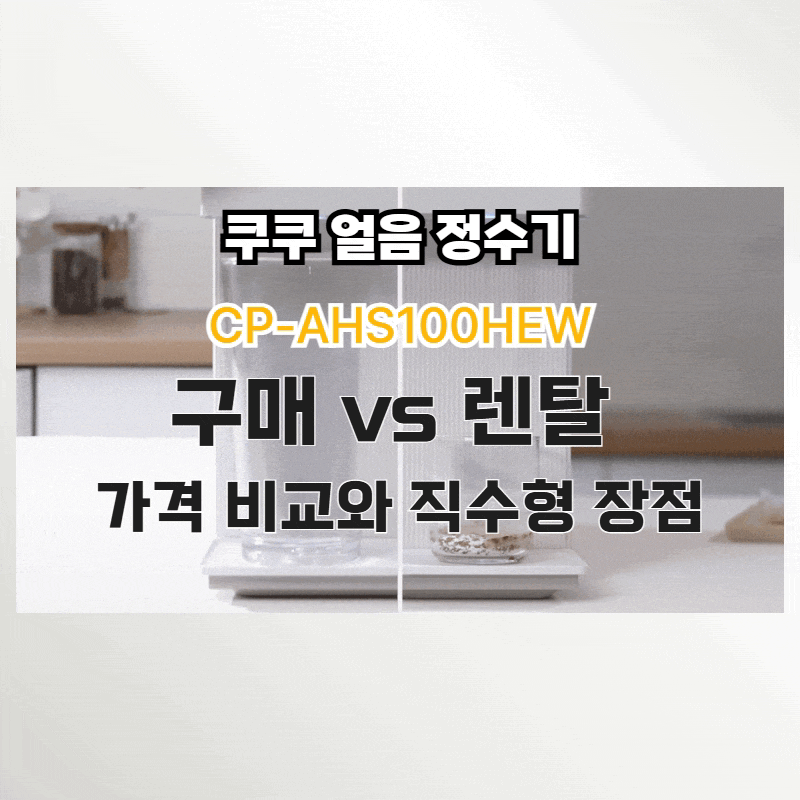 쿠쿠 얼음정수기 CP-AHS100HEW, 구매 vs 렌탈 가격 비교와 직수형 장점