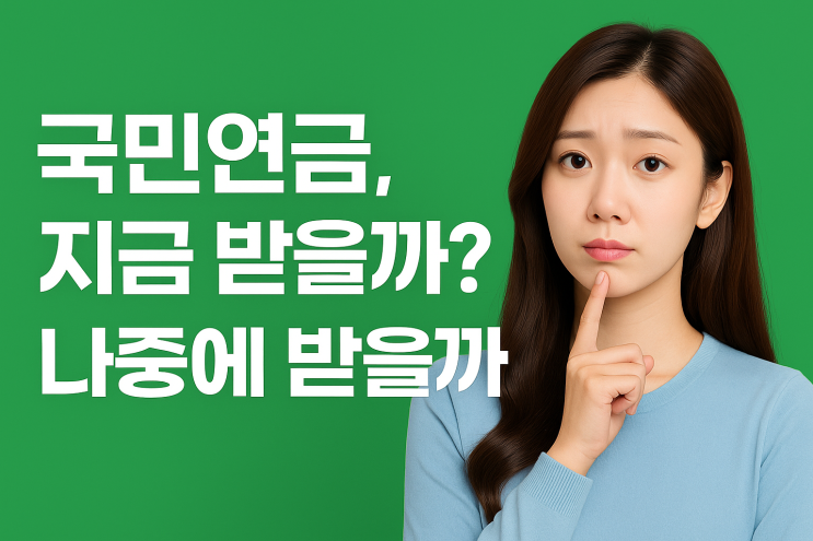  국민연금, 지금 받을까? 나중에 받을까?