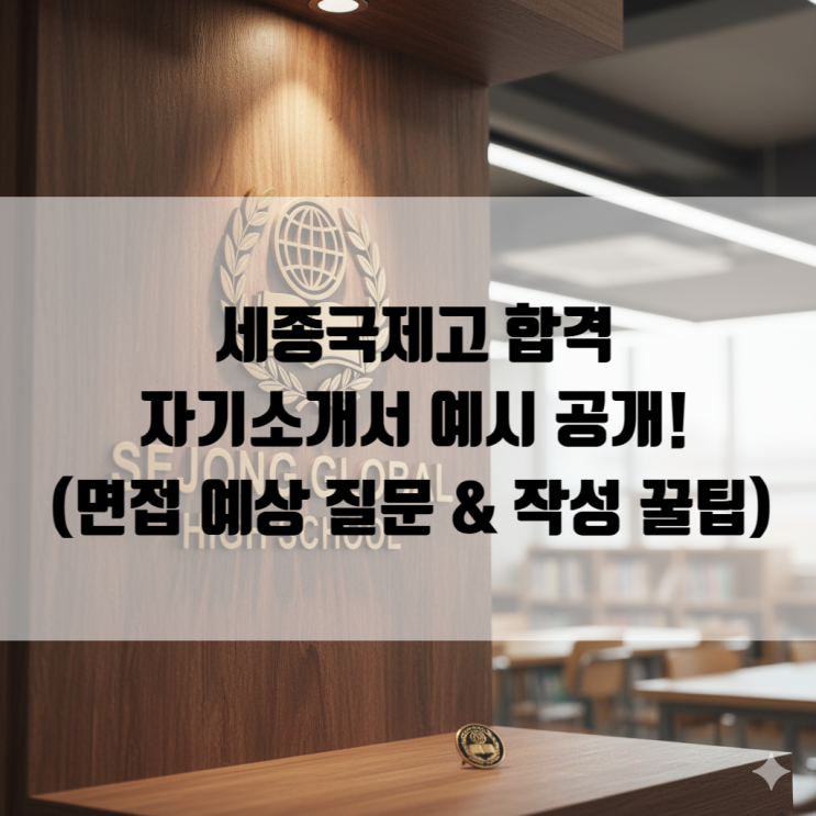  세종국제고 합격 자기소개서 예시 공개! (면접 예상 질문 & 작성 꿀팁 포함)