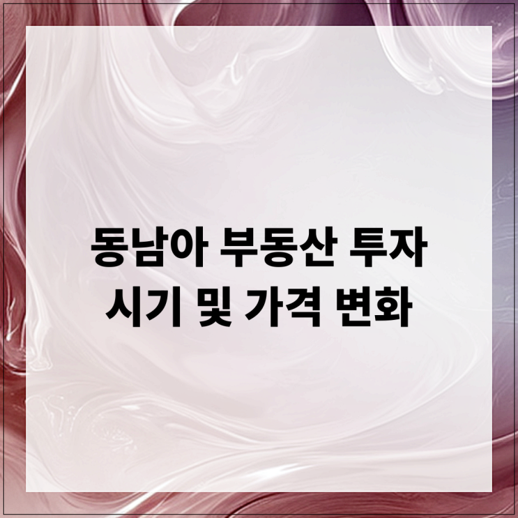  동남아 부동산 투자 시기 및 가격 변화