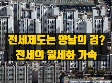  전세 제도의 명암과 월세 전환 - 정부 규제의 영향과 임차인 부담
