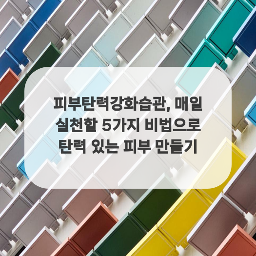  피부탄력강화습관, 매일 실천할 5가지 비법으로 탄력 있는 피부 만들기