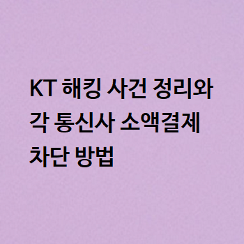  KT 해킹 사건 정리와 각 통신사 소액결제 차단 방법