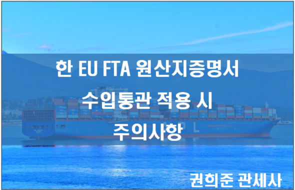  한EU FTA 원산지증명서 적용시 주의사항 안내드립니다.(수입통관시)