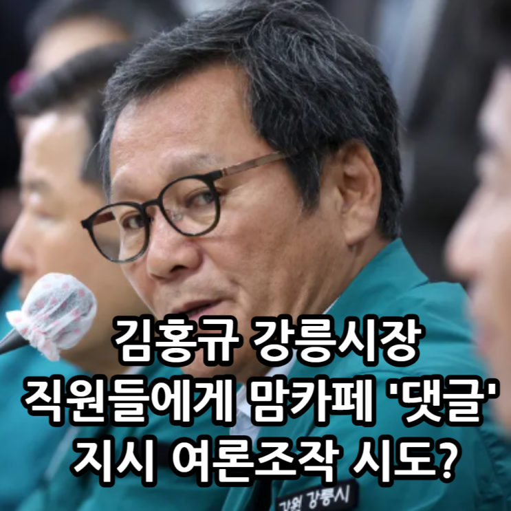 <b>강릉시장</b> 김홍규, 직원들에게 맘카페 <b>댓글</b> 달라고 <b>지시</b>?... 