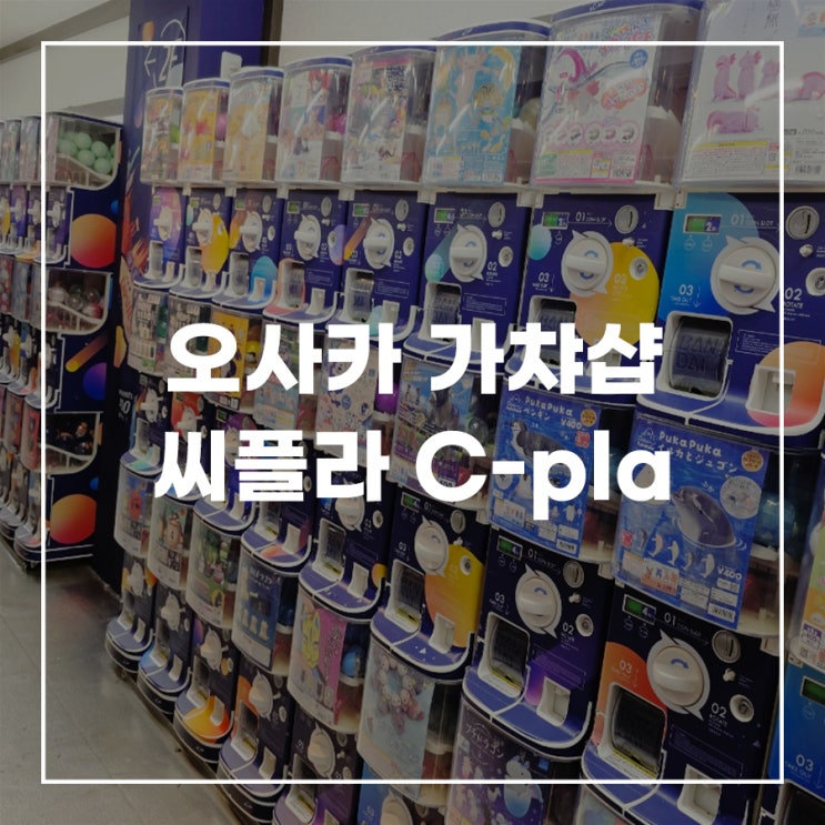  오사카 신사이바시 도톤보리 가챠샵 씨플라 C-pla