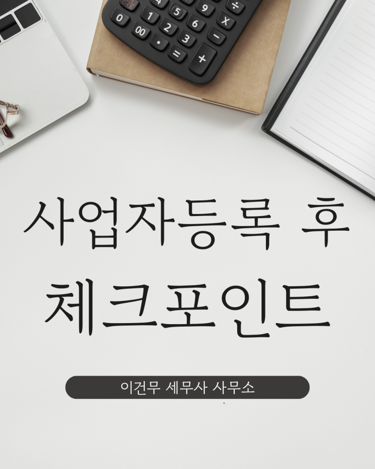  [세무 일반] 사업자등록 후 해야할 필수 목록_사업자등록 후 꼭 확인하세요!