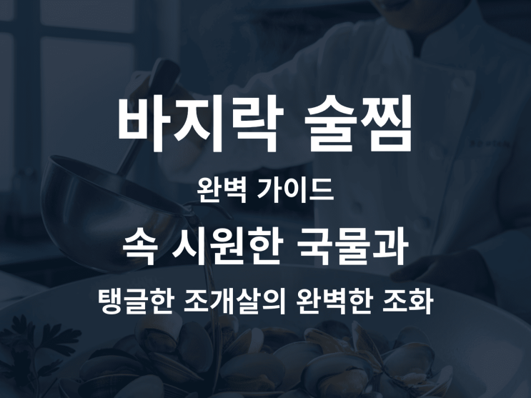  바지락 술찜 완벽 가이드, 속 시원한 국물과 탱글한 조개살