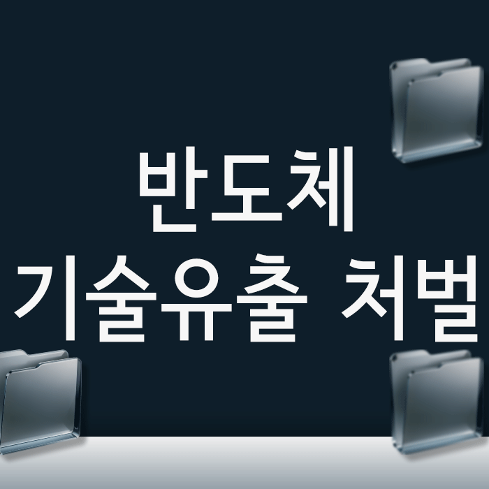  반도체 기술유출 처벌, '설마' 하는 안일한 생각이 실형을 부릅니다