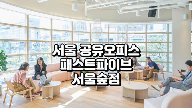  서울 공유오피스 패스트파이브 서울숲점 리뷰