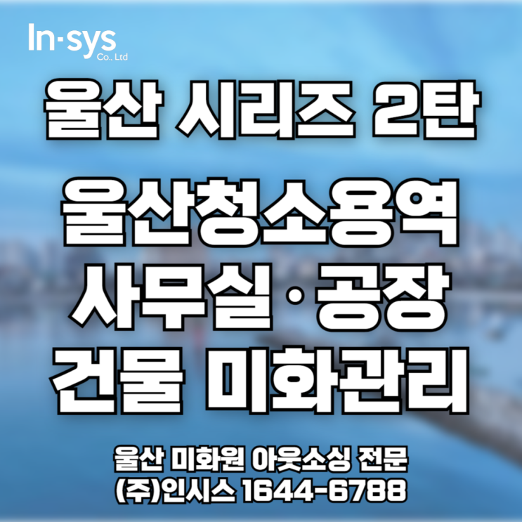  [울산 2탄 미화 도급] 산업단지 위생·안전관리 필수! 미화원용역은 인시스