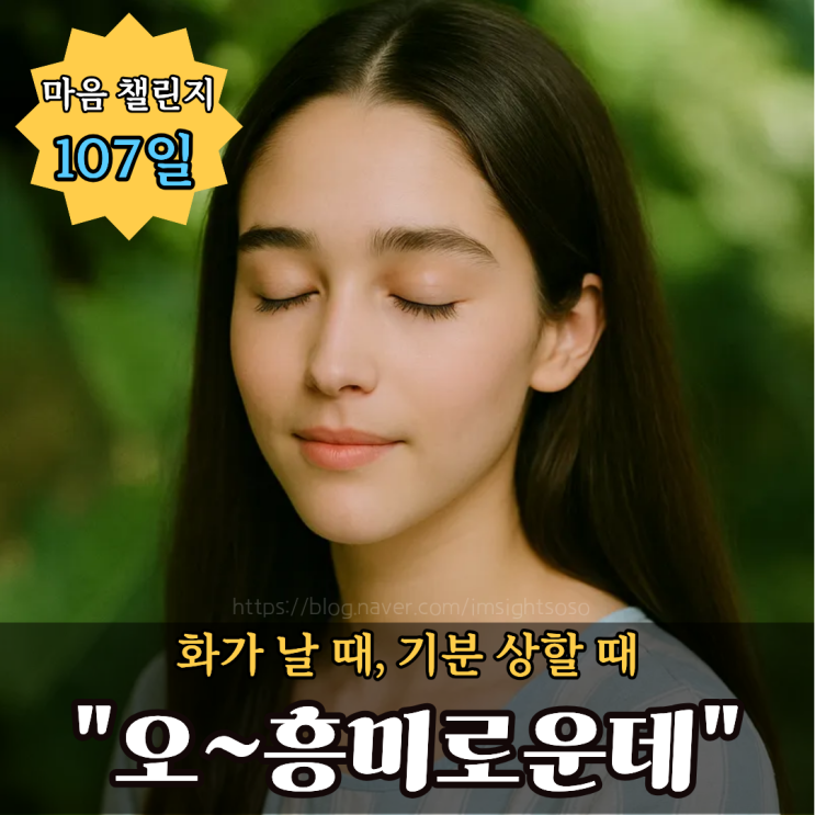  100일 마음 챌린지 107일 차: 화가 날 때, 기분 상할 때 "오~흥미로운데"