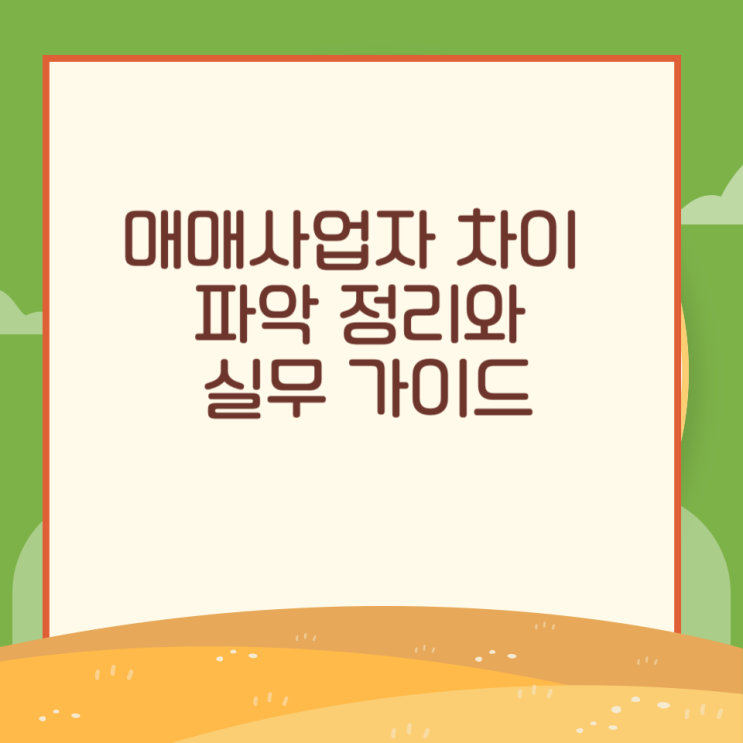  매매사업자 차이 파악 정리와 실무 가이드