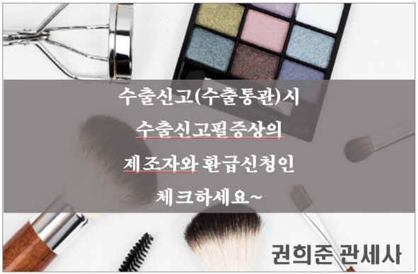  수출신고(수출통관)시 수출신고필증상의 제조자와 환급신청인 체크하세요~!