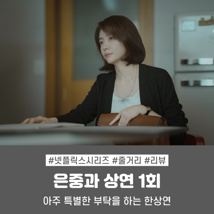 드라마 <b>은중과 상연</b> 1회 1화 줄거리 리뷰_ 아주 <b>특별</b>한 부탁을... 