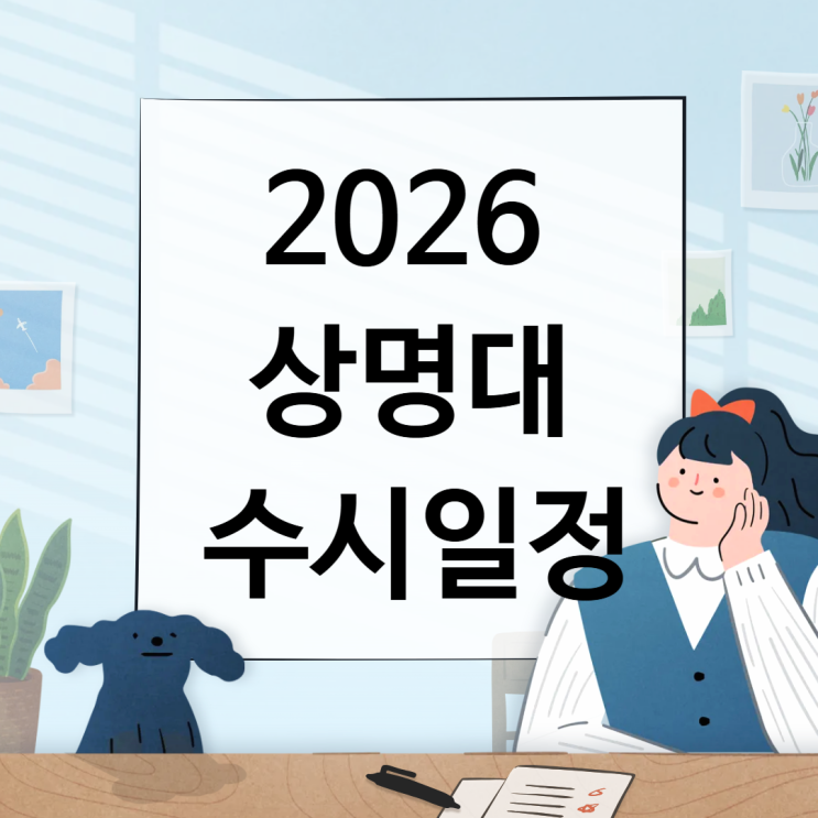  2026 상명대 수시일정 [경쟁률, 면접, 실기, 논술일정 날짜, 수능최저/1단계 합격자 충원, 예비, 발표 / 2025 수시등급 입결]