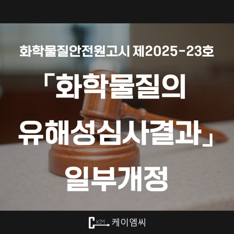  [ 주식회사 케이엠씨 ] 화학물질안전원고시 제2025-23호 「화학물질의 유해성심사결과」 일부개정