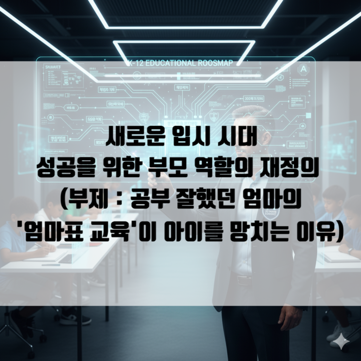 새로운 입시 시대, 성공을 위한 부모 역할의 재정의 (부제: 공부 잘했던 엄마의 '엄마표 교육'이 아이를 망치는 이유)